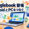 GooglebookがAndroidスマホのアプリとファイルをノートPCにつなぐ仕組みを示す日本語見出し入りの図解